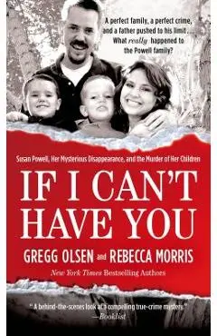 If I Can't Have You: Susan Powell, Her Mysterious Disappearance, and the Murder of Her Children - Gregg Olsen