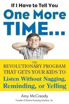 If I Have to Tell You One More Time...: The Revolutionary Program That Gets Your Kids to Listen Without Nagging, Reminding, or Yelling, Paperback/Amy McCready