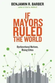 If Mayors Ruled the World: Dysfunctional Nations, Rising Cities, Paperback/Benjamin R. Barber