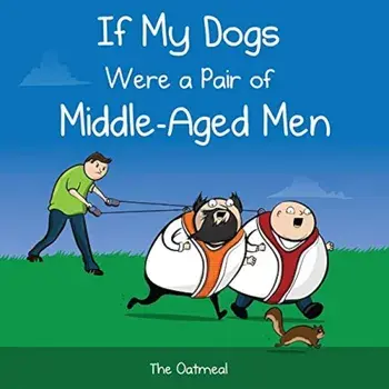 If My Dogs Were a Pair of Middle-Aged Men, Hardcover/Theoatmealcom