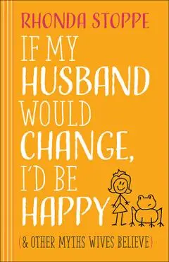 If My Husband Would Change, I'd Be Happy: And Other Myths Wives Believe - Rhonda Stoppe