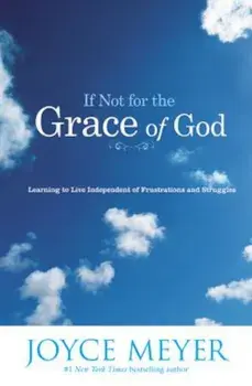 If Not for the Grace of God: Learning to Live Independent of Frustrations and Struggles, Paperback/Joyce Meyer