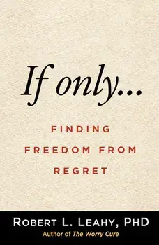 If Only.... Finding Freedom from Regret, Paperback/Robert L. Leahy