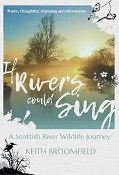 If Rivers Could Sing: A Scottish River Wildlife Journey, Paperback/Keith Broomfield