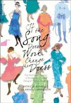 If the Song Doesn't Work, Change the Dress. The Illustrated Memoirs of Broadway Costume Designer Patricia Zipprodt, Hardback/Arnold Wengrow