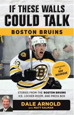 If These Walls Could Talk: Boston Bruins: Stories from the Boston Bruins Ice, Locker Room, and Press Box - Dale Arnold