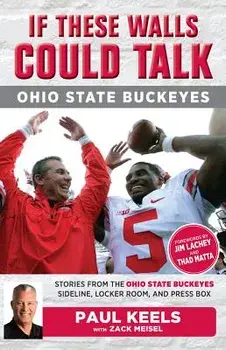 If These Walls Could Talk: Ohio State Buckeyes: Stories from the Buckeyes Sideline, Locker Room, and Press Box, Paperback/Paul Keels