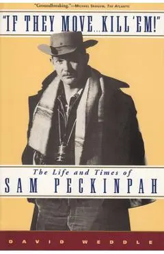 If They Move... Kill 'Em!: The Life and Times of Sam Peckinpah - David Weddle