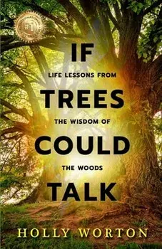 If Trees Could Talk: Life Lessons from the Wisdom of the Woods, Paperback/Holly Worton