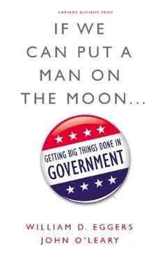 If We Can Put a Man on the Moon...: Getting Big Things Done in Government - William D. Eggers