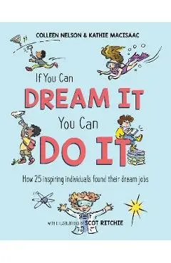 If You Can Dream It, You Can Do It: How 25 Inspiring Individuals Found Their Dream Jobs - Colleen Nelson