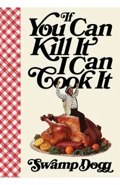 If You Can Kill It I Can Cook It - Swamp Dogg