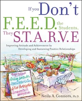 If You Don't Feed the Students, They Starve: Improving Attitude and Achievement Through Positive Relationships, Paperback/Neila A. Connors