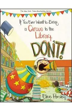 If You Ever Want to Bring a Circus to the Library, Don't! - Elise Parsley