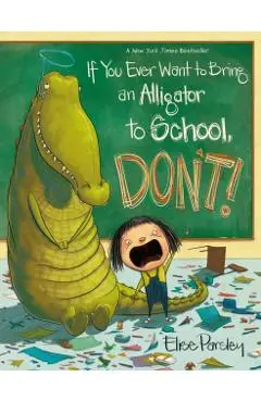 If You Ever Want to Bring an Alligator to School, Don't! - Elise Parsley