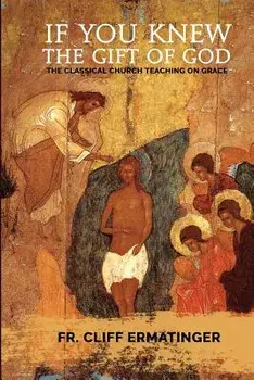 If You Knew the Gift of God: Grace: What It Is, What It Does, and How to Cooperate with It According to Church Teaching and Tradition, Paperback/Cliff Ermatinger