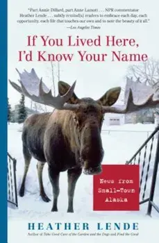 If You Lived Here, I'd Know Your Name: News from Small-Town Alaska, Paperback/Heather Lende