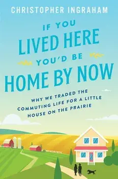 If You Lived Here You'd Be Home by Now: Why We Traded the Commuting Life for a Little House on the Prairie, Paperback/Christopher Ingraham