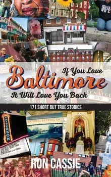 If You Love Baltimore, It Will Love You Back: 171 Short, But True Stories, Hardcover/Ron Cassie