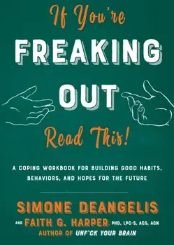 If You're Freaking Out, Read This: A Coping Workbook for Building Good Habits, Behaviors, and Hope for the Future, Paperback/Simone Deangelis