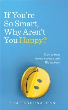 If You're So Smart, Why Aren't You Happy?. How to turn career success into life success, Paperback/Raj Raghunathan