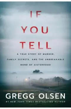 If You Tell: A True Story of Murder, Family Secrets, and the Unbreakable Bond of Sisterhood - Gregg Olsen