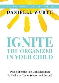 Ignite the Organizer in Your Child: Developing the Life Skills Required to Thrive at Home, School, and Beyond, Paperback/Danielle Wurth