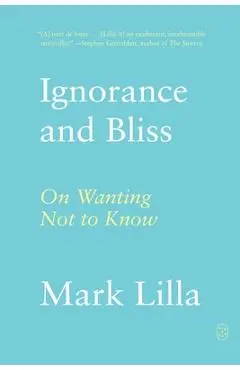 Ignorance and Bliss: On Wanting Not to Know - Mark Lilla