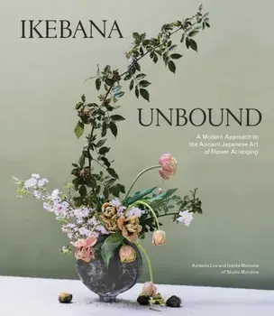 Ikebana Unbound: A Modern Approach to the Ancient Japanese Art of Flower Arranging, Hardcover/Amanda Luu