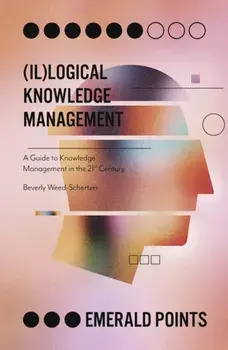 (Il)logical Knowledge Management. A Guide to Knowledge Management in the 21st Century, Paperback/Beverly Weed-Schertzer