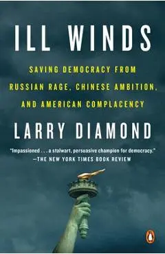 Ill Winds: Saving Democracy from Russian Rage, Chinese Ambition, and American Complacency - Larry Diamond