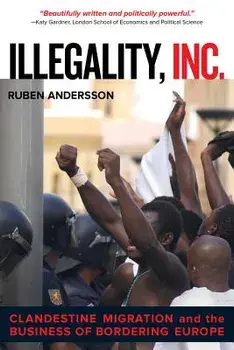 Illegality, Inc.: Clandestine Migration and the Business of Bordering Europe, Paperback/Ruben Andersson