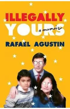 Illegally Yours: A Memoir - Rafael Agustin