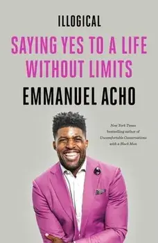 Illogical: Saying Yes to a Life Without Limits, Paperback/Emmanuel Acho