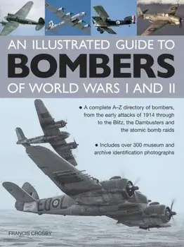 Illustrated Guide to Bombers of World Wars I and Ii: a Complete A-z Directory of Bombers, from Early Attacks of 1914 Through to the Blitz, the Damb, Hardback/Francis Crosby