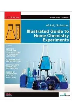 Illustrated Guide to Home Chemistry Experiments: All Lab, No Lecture - Robert Bruce Thompson