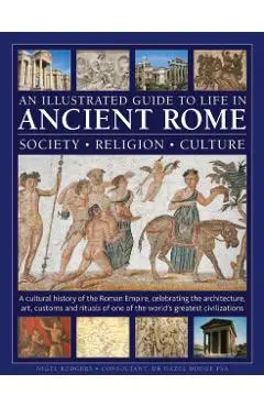 Illustrated Guide to Life in Ancient Rome: society, religion, culture - Nigel Rodgers