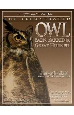 Illustrated Owl: Barn, Barred & Great Horned: The Ultimate Reference Guide for Bird Lovers, Artists, & Woodcarvers - Denny Rogers