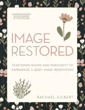 Image Restored - Includes Six-Session Video Series. Tear Down Shame and Insecurity to Experience a Body Image Renovation, Paperback/Rachael Gilbert