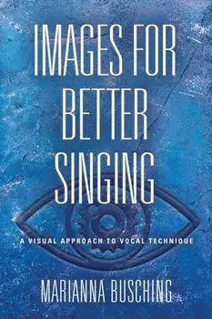 Images for Better Singing: A Visual Approach to Vocal Technique, Paperback/Marianna Busching