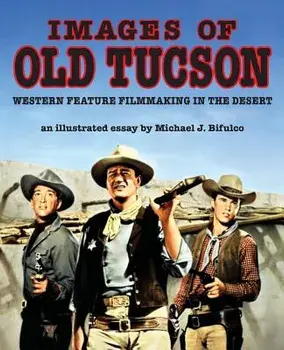 Images of Old Tucson: Western Feature Filmmaking in the Desert/Michael J. Bifulco