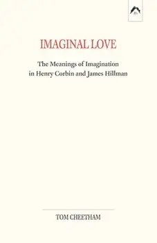 Imaginal Love: The Meanings of Imagination in Henry Corbin and James Hillman, Paperback/Tom Cheetham