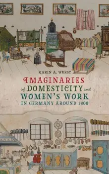 Imaginaries of Domesticity and Women's Work in Germany around 1800, Hardback/Professor Karin A. (Contributor) Wurst