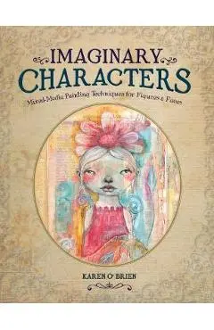 Imaginary Characters: Mixed-Media Painting Techniques for Figures and Faces - Karen O'brien