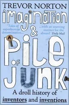 Imagination and a Pile of Junk. A Droll History of Inventors and Inventions, Paperback/Trevor Norton