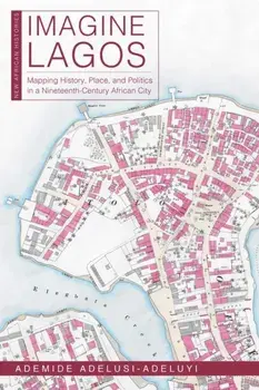 Imagine Lagos. Mapping History, Place, and Politics in a Nineteenth-Century African City, Paperback/Ademide Adelusi-Adeluyi