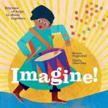Imagine! Rhymes of Hope to Shout Together. Rhymes of hope to shout together, Hardback/Bruno Tognolini