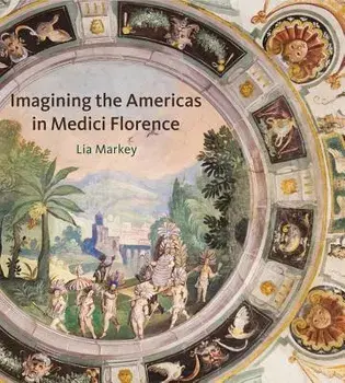 Imagining the Americas in Medici Florence, Hardback/Lia Markey