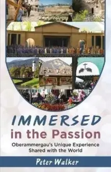 Immersed in the Passion. Oberammergau's Unique Experience Shared with the World, Paperback/Peter Walker