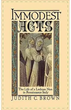 Immodest Acts: The Life of a Lesbian Nun in Renaissance Italy - Judith C. Brown